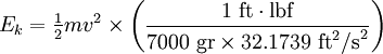 E_k = \begin{matrix} \frac{1}{2} \end{matrix} mv^2 \times\left(\frac{1\mbox{ ft}\cdot\mbox{lbf}}{7000\mbox{ gr}\times 32.1739\mbox{ ft}^2\mbox{/s}^2}\right)